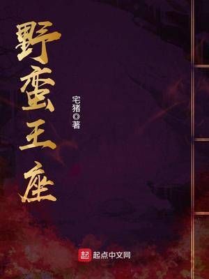 《野蛮王座》（校对版全本）作者：宅猪 txt全本免费下载